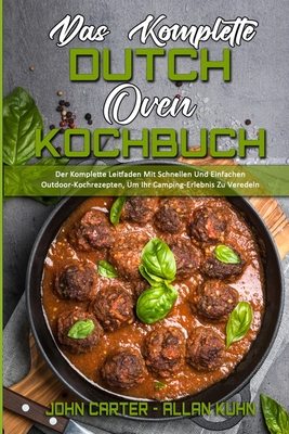 Das Komplette Dutch Oven Kochbuch: Der Komplette Leitfaden Mit Schnellen Und Einfachen Outdoor-Kochrezepten, Um Ihr Camping-Erlebnis Zu Veredeln (The Complete Dutch Oven Cookbook) (German Version) - Carter, John, and Kuhn, Allan