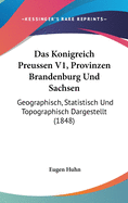 Das Konigreich Preussen V1, Provinzen Brandenburg Und Sachsen: Geographisch, Statistisch Und Topographisch Dargestellt (1848)