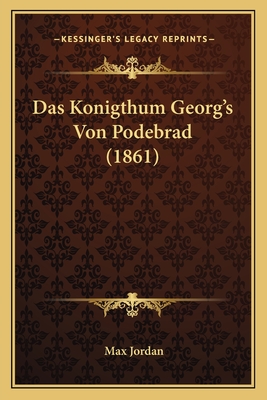 Das Konigthum Georg's Von Podebrad (1861) - Jordan, Max