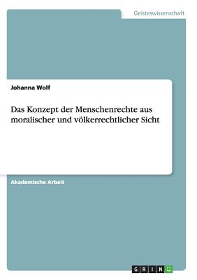 Das Konzept Der Menschenrechte Aus Moralischer Und Volkerrechtlicher Sicht - Wolf, Johanna