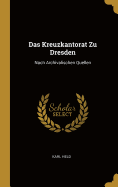 Das Kreuzkantorat Zu Dresden: Nach Archivalischen Quellen