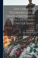 Das Leben des Feldmarschalls Grafen Neithardt von Gneisenau. Fnfter Band.