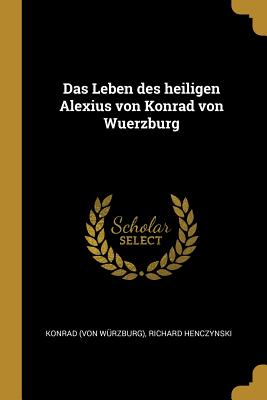 Das Leben Des Heiligen Alexius Von Konrad Von Wuerzburg - W?rzburg), Konrad (Von, and Henczynski, Richard