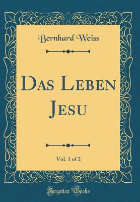 Das Leben Jesu, Vol. 1 of 2 (Classic Reprint) - Weiss, Bernhard