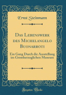 Das Lebenswerk Des Michelangelo Buonarroti: Ein Gang Durch Die Ausstellung Im Grossherzoglichen Museum (Classic Reprint)