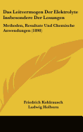 Das Leitvermogen Der Elektrolyte Insbesondere Der Losungen: Methoden, Resultate Und Chemische Anwendungen (1898)