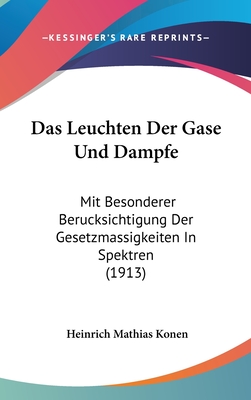 Das Leuchten Der Gase Und Dampfe: Mit Besonderer Berucksichtigung Der Gesetzmassigkeiten in Spektren (1913) - Konen, Heinrich Mathias