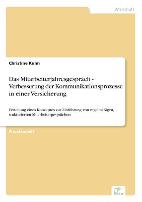 Das Mitarbeiterjahresgespr?ch - Verbesserung der Kommunikationsprozesse in einer Versicherung: Erstellung eines Konzeptes zur Einf?hrung von regelm??igen, stukturierten Mitarbeitergespr?chen - Kuhn, Christine