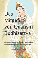 Das Mitgefhl von Guanyin Bodhisattva: Die Kraft des sechssilbigen Mantras fr inneren Frieden und Heilung nutzen