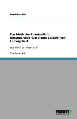 Das Motiv der Phantastik im Kunstm?rchen "Der blonde Eckbert" von Ludwig Tieck: Das Motiv der Phantastik - Mai, Magdalena