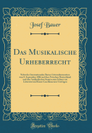 Das Musikalische Urheberrecht: Nebst Der Internationalen Berner Litterarkonvention Vom 9. September 1886 Und Den Zwischen Deutschland Und Den Auslndischen Staaten Zum Schutz Von Litteratur Und Kunst Geschlossenen Vertrgen (Classic Reprint)