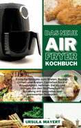 Das Neue Air Fryer Kochbuch: Einfache Rezepte zum Braten, Backen, Grillen und Braten. Genie?en Sie die Knusprigkeit, nehmen Sie ab und bringen Sie den Stoffwechsel in Schwung mit gesunden und preiswerten Rezepten