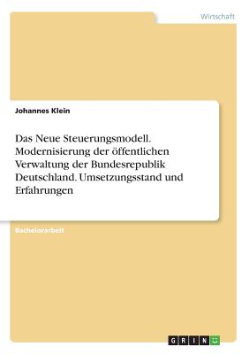 Das Neue Steuerungsmodell. Modernisierung Der Offentlichen Verwaltung Der Bundesrepublik Deutschland. Umsetzungsstand Und Erfahrungen - Klein, Johannes