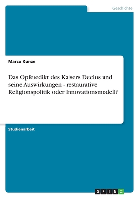 Das Opferedikt Des Kaisers Decius Und Seine Auswirkungen - Restaurative Religionspolitik Oder Innovationsmodell? - Kunze, Marco