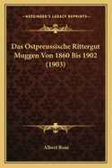 Das Ostpreussische Rittergut Muggen Von 1860 Bis 1902 (1903)