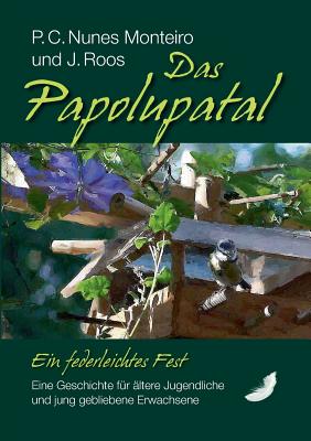 Das Papolupatal. Ein federleichtes Fest: Eine Geschichte fr ltere Jugendliche und jung gebliebene Erwachsene - Nunes Monteiro, P C, and Roos, J