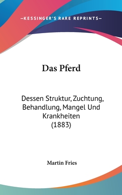 Das Pferd: Dessen Struktur, Zuchtung, Behandlung, Mangel Und Krankheiten (1883) - Fries, Martin