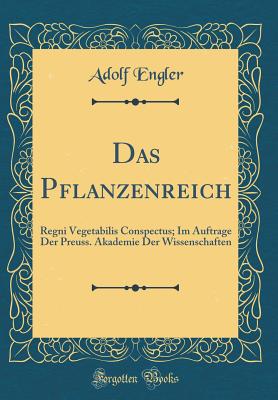 Das Pflanzenreich: Regni Vegetabilis Conspectus; Im Auftrage Der Preuss. Akademie Der Wissenschaften (Classic Reprint) - Engler, Adolf