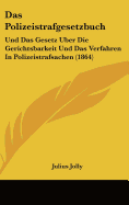 Das Polizeistrafgesetzbuch: Und Das Gesetz Uber Die Gerichtsbarkeit Und Das Verfahren in Polizeistrafsachen (1864)