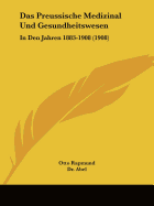 Das Preussische Medizinal Und Gesundheitswesen: In Den Jahren 1883-1908 (1908)