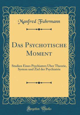 Das Psychotische Moment: Studien Eines Psychiaters ?ber Theorie, System Und Ziel Der Psychiatrie (Classic Reprint) - Fuhrmann, Manfred