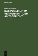 Das Publikum Im Verkehr Mit Dem Amtsgericht: In Familienangelegenheiten, Erb-, Nachla- Und Testamentsangelegenheiten, Zivilprozessen, Aufgebotssachen, Arresten Und Einstweiligen Verfgungen, Zwangsvollstreckungssachen, Mieterschutzgesetz Und...