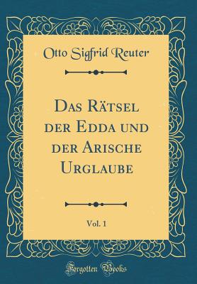 Das R?tsel Der Edda Und Der Arische Urglaube, Vol. 1 (Classic Reprint) - Reuter, Otto Sigfrid
