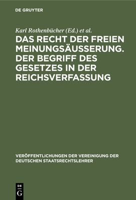 Das Recht Der Freien Meinungs?usserung. Der Begriff Des Gesetzes in Der Reichsverfassung: Verhandlungen Der Tagung Der Deutschen Staatsrechtslehrer Zu M?nchen Am 24. Und 25. M?rz 1927 - Rothenb?cher, Karl (Contributions by), and Smend, Rudolf (Contributions by), and Heller, Hermann (Contributions by)