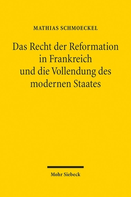 Das Recht Der Reformation in Frankreich Und Die Vollendung Des Modernen Staates - Schmoeckel, Mathias