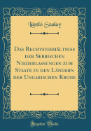 Das Rechtsverhltniss Der Serbischen Niederlassungen Zum Staate in Den Lndern Der Ungarischen Krone (Classic Reprint)