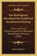 Das Reichsgesetz Betreffend Die Unfall Und Krankenversicherung: Der In Land Und Forstwirtschaftlichen Betrieben Beschaftigten Personen (1886)