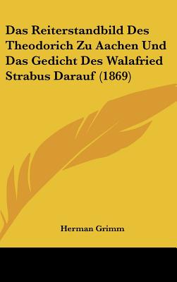 Das Reiterstandbild Des Theodorich Zu Aachen Und Das Gedicht Des Walafried Strabus Darauf (1869) - Grimm, Herman