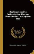 Das Repertoire Des Weimarischen Theaters Unter Goethes Leitung 1791-1817