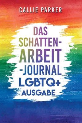 Das Schattenarbeit-Journal: LGBTQ+: LGBTQ+ Ausgabe: Heile dein inneres Kind mit angeleiteten Aktivit?ten f?r Selbstliebe und Erm?chtigung - Parker, Callie