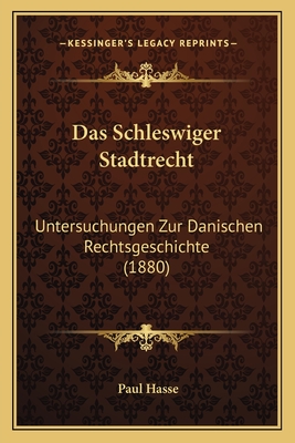 Das Schleswiger Stadtrecht: Untersuchungen Zur Danischen Rechtsgeschichte (1880) - Hasse, Paul