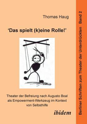 "Das spielt (k)eine Rolle!" - Theater der Befreiung nach Augusto Boal als Empowerment-Werkzeug im Kontext von Selbsthilfe. - Haug, Thomas, and Hahn, Harald (Editor)