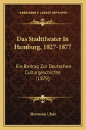 Das Stadttheater in Hamburg, 1827-1877: Ein Beitrag Zur Deutschen Culturgeschichte (Classic Reprint)