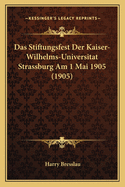 Das Stiftungsfest Der Kaiser-Wilhelms-Universitat Strassburg Am 1 Mai 1905 (1905)