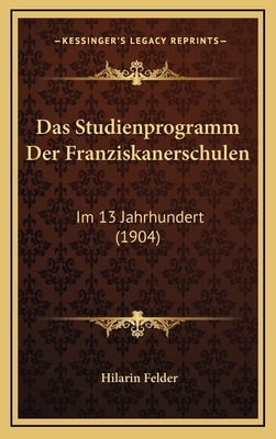 Das Studienprogramm Der Franziskanerschulen: Im 13 Jahrhundert (1904) - Felder, Hilarin