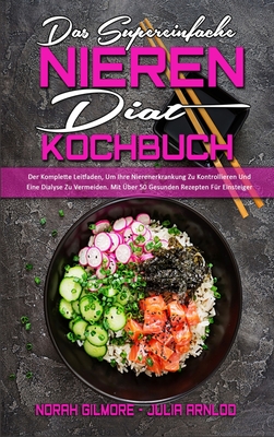 Das Supereinfache Nieren-Di?t-Kochbuch: Der Komplette Leitfaden, Um Ihre Nierenerkrankung Zu Kontrollieren Und Eine Dialyse Zu Vermeiden. Mit ?ber 50 Gesunden Rezepten F?r Einsteiger (The Super Simple Renal Diet Cookbook) (German Version) - Gilmore, Norah, and Arnlod, Julia