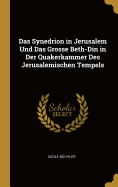 Das Synedrion in Jerusalem Und Das Grosse Beth-Din in Der Quakerkammer Des Jerusalemischen Tempels