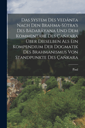 Das System des Vednta nach den Brahma-Stra's des Bdaryana und dem Kommentare des akara ber Dieselben als ein Kompendium der Dogmatik des Brahmanismus von Standpunkte des akara