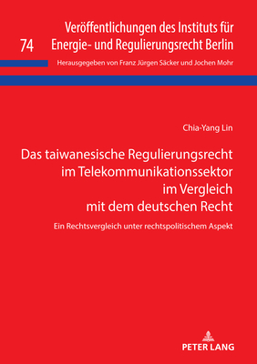 Das taiwanesische Regulierungsrecht im Telekommunikationssektor im Vergleich mit dem deutschen Recht: Ein Rechtsvergleich unter rechtspolitischem Aspekt - S?cker, Franz J?rgen, and Lin, Chia-Yang