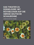 Das Theater Zu D?sseldorf, Mit R?ckblicken Auf Die ?brige Deutsche Schaub?hne. - Grabbe, Christian Dietrich