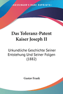 Das Toleranz-Patent Kaiser Joseph II: Urkundliche Geschichte Seiner Entstehung Und Seiner Folgen (1882)