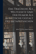 Das Tragische ALS Weltgesetz Und Der Humor ALS Asthetische Gestalt Des Metaphysischen
