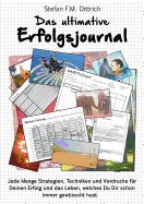 Das ultimative Erfolgsjournal: Jede Menge Strategien, Techniken und Vordrucke f?r Deinen Erfolg und das Leben, welches Du Dir schon immer gew?nscht hast.