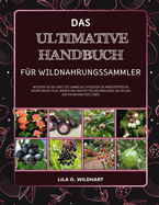 Das Ultimative Handbuch Fr Wildnahrungssammler: Meistern Sie die Kunst des Sammelns: Entdecken Sie nhrstoffreiche Wildpflanzen, Pilze, Beeren und Kruter fr das berleben, die Heilung und ein nachhaltiges Leben.