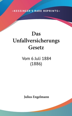 Das Unfallversicherungs Gesetz: Vom 6 Juli 1884 (1886) - Engelmann, Julius