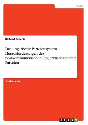 Das Ungarische Parteiensystem. Herausforderungen Des Postkommunistischen Regierens in Und Mit Parteien - Schenk, Richard